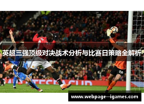 英超三强顶级对决战术分析与比赛日策略全解析