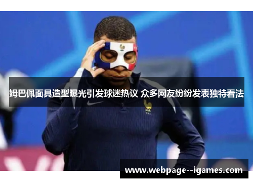 姆巴佩面具造型曝光引发球迷热议 众多网友纷纷发表独特看法