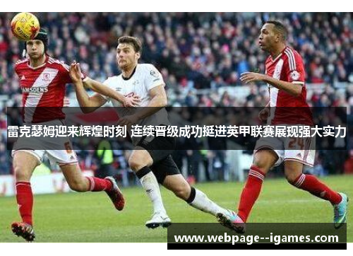 雷克瑟姆迎来辉煌时刻 连续晋级成功挺进英甲联赛展现强大实力
